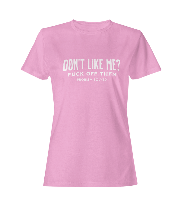 Don't Like Me? Fuck Off Then, Problem Solved -  Women's T-Shirt