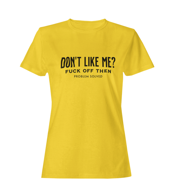 Don't Like Me? Fuck Off Then, Problem Solved -  Women's T-Shirt