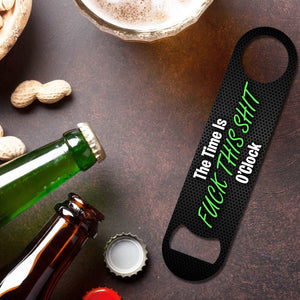 The Time Is Fuck This Shit O'Clock - Bottle Opener Bottle Opener Level Thirty3 